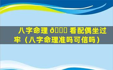 八字命理 🐛 看配偶坐过牢（八字命理准吗可信吗）